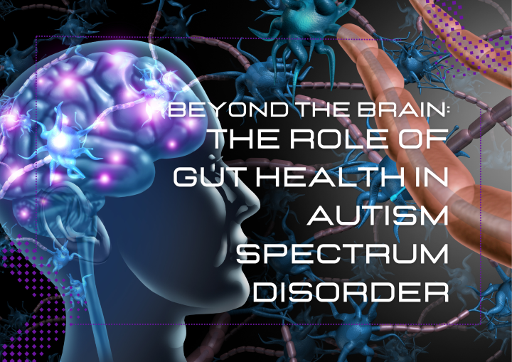 Beyond the Brain: The Role of Gut Health in Autism Spectrum Disorder